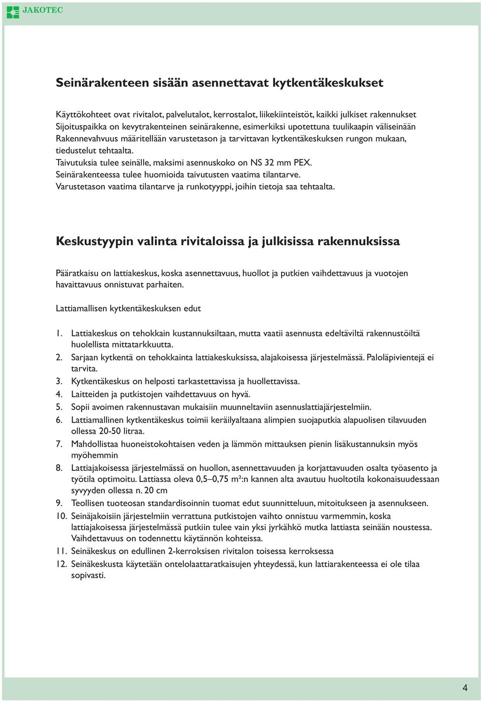 Taivutuksia tulee seinälle, maksimi asennuskoko on NS 32 mm PEX. Seinärakenteessa tulee huomioida taivutusten vaatima tilantarve.