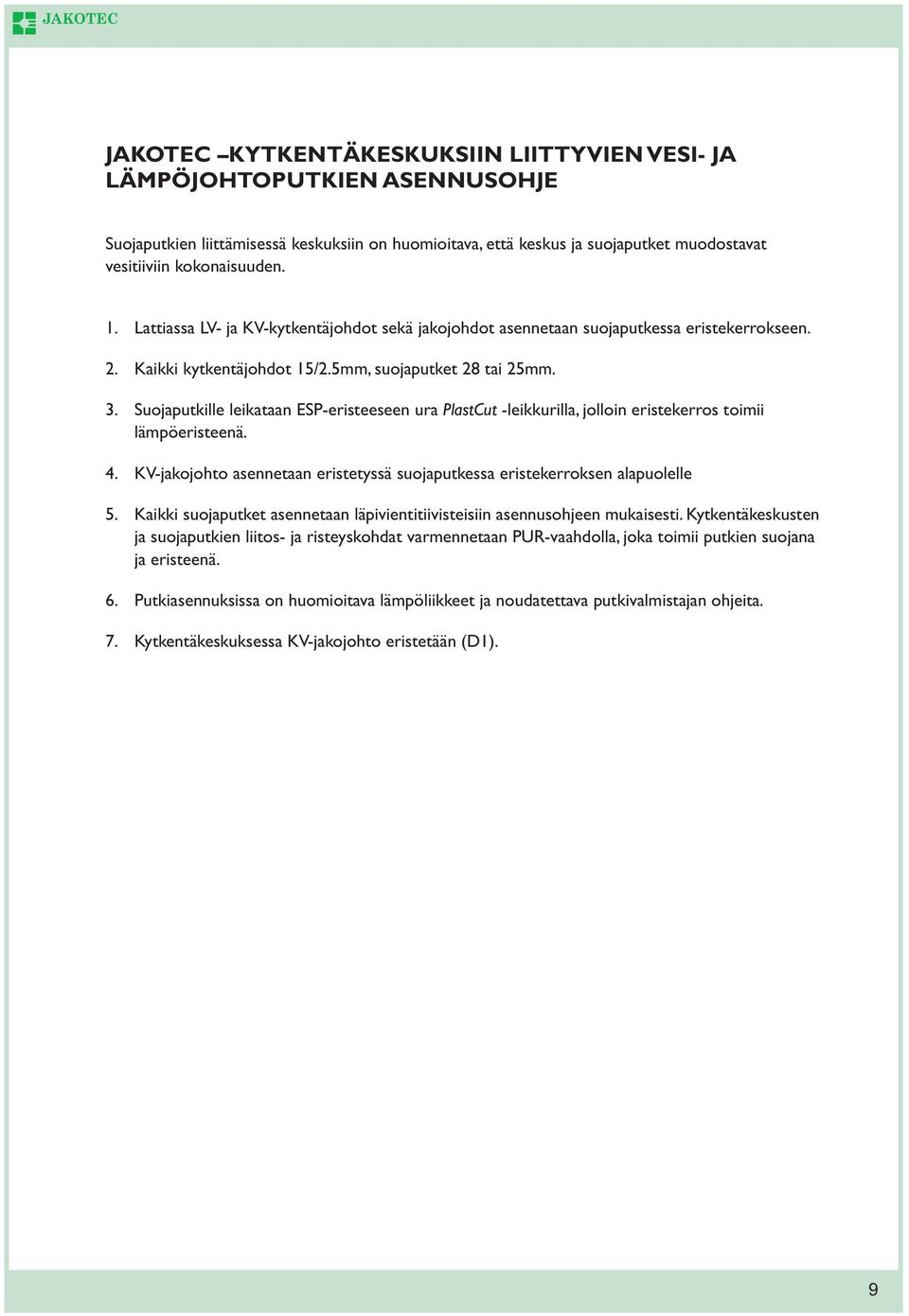 Suojaputkille leikataan ESP-eristeeseen ura PlastCut -leikkurilla, jolloin eristekerros toimii lämpöeristeenä. 4. KV-jakojohto asennetaan eristetyssä suojaputkessa eristekerroksen alapuolelle 5.