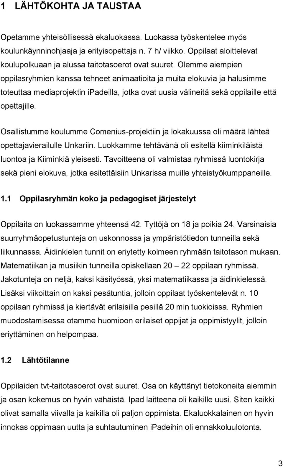 Olemme aiempien oppilasryhmien kanssa tehneet animaatioita ja muita elokuvia ja halusimme toteuttaa mediaprojektin ipadeilla, jotka ovat uusia välineitä sekä oppilaille että opettajille.