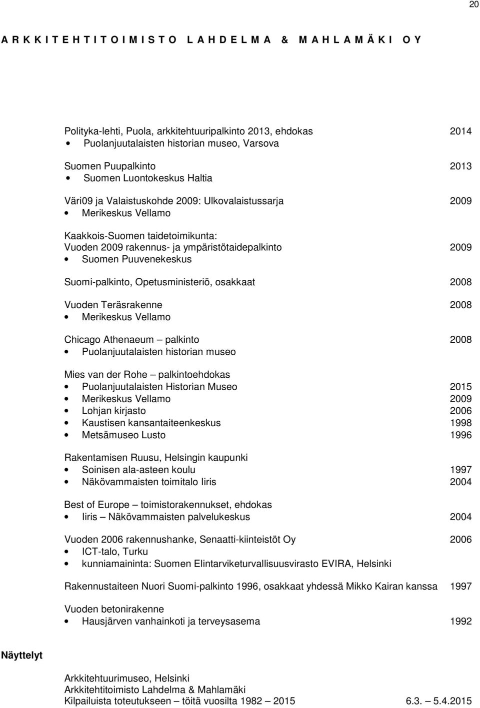 Vuoden Teräsrakenne 2008 Merikeskus Vellamo Chicago Athenaeum palkinto 2008 Puolanjuutalaisten historian museo Mies van der Rohe palkintoehdokas Puolanjuutalaisten Historian Museo 2015 Merikeskus