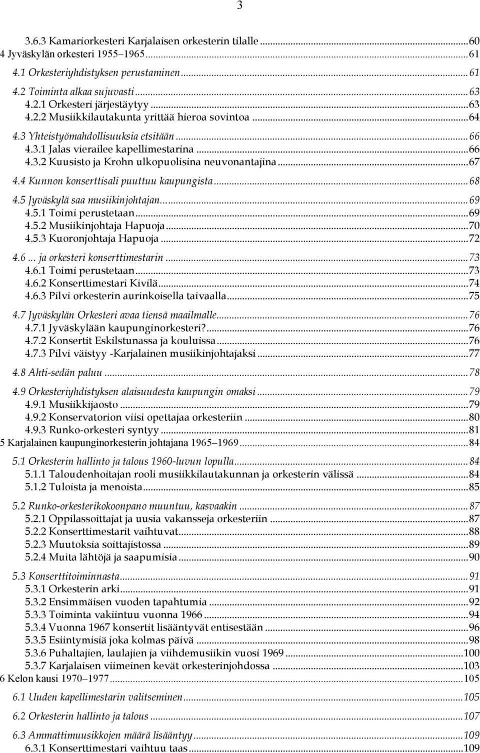 ..67 4.4 Kunnon konserttisali puuttuu kaupungista...68 4.5 Jyväskylä saa musiikinjohtajan...69 4.5.1 Toimi perustetaan...69 4.5.2 Musiikinjohtaja Hapuoja...70 4.5.3 Kuoronjohtaja Hapuoja...72 4.6... ja orkesteri konserttimestarin.