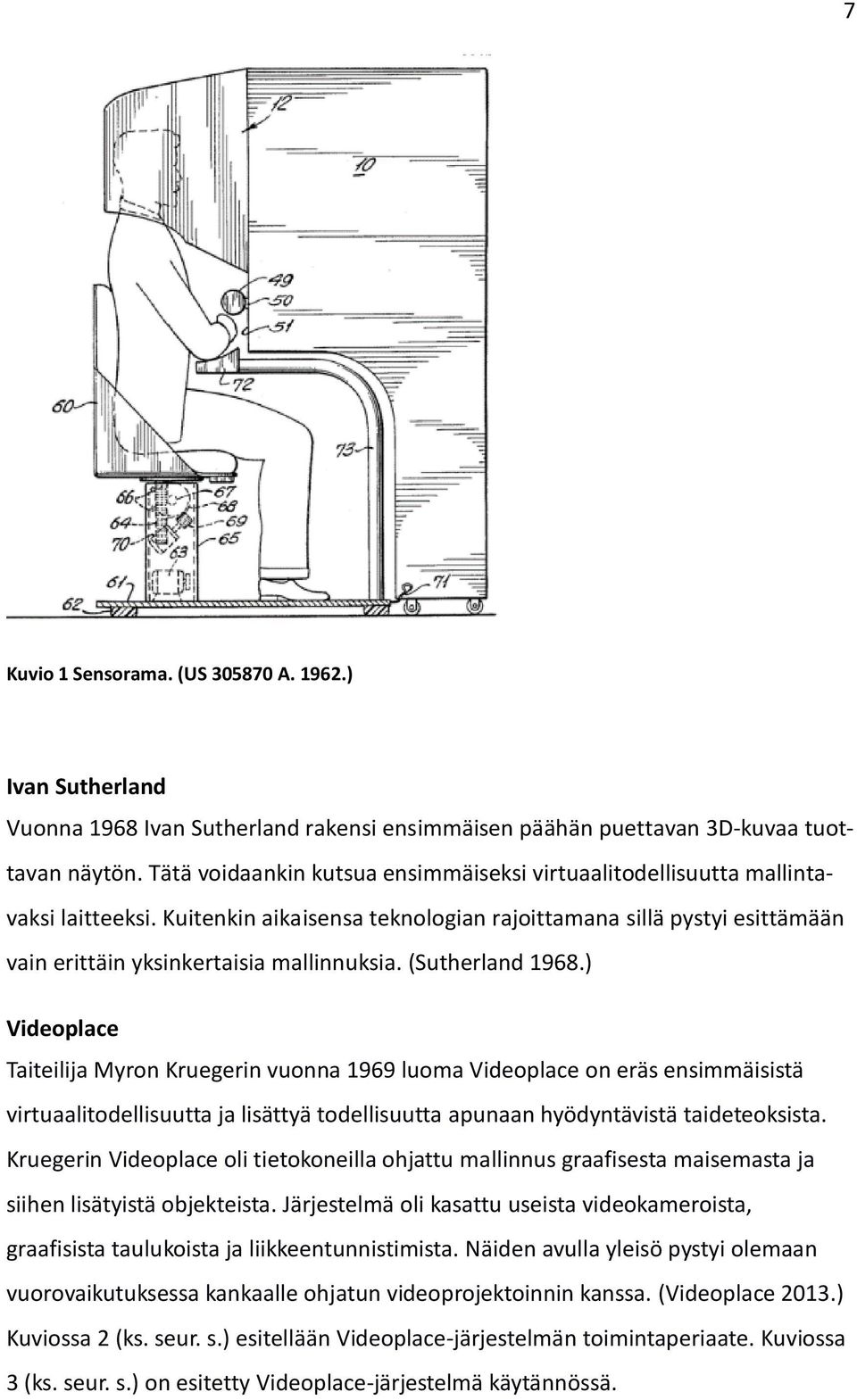 (Sutherland 1968.) Videoplace Taiteilija Myron Kruegerin vuonna 1969 luoma Videoplace on eräs ensimmäisistä virtuaalitodellisuutta ja lisättyä todellisuutta apunaan hyödyntävistä taideteoksista.