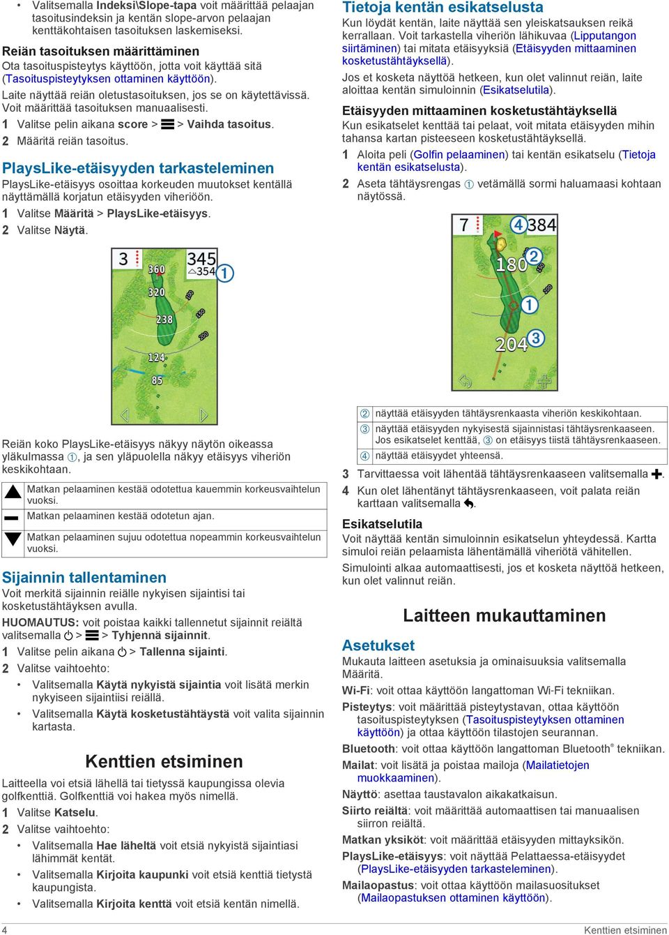 Voit määrittää tasoituksen manuaalisesti. 1 Valitse pelin aikana score > > Vaihda tasoitus. 2 Määritä reiän tasoitus.