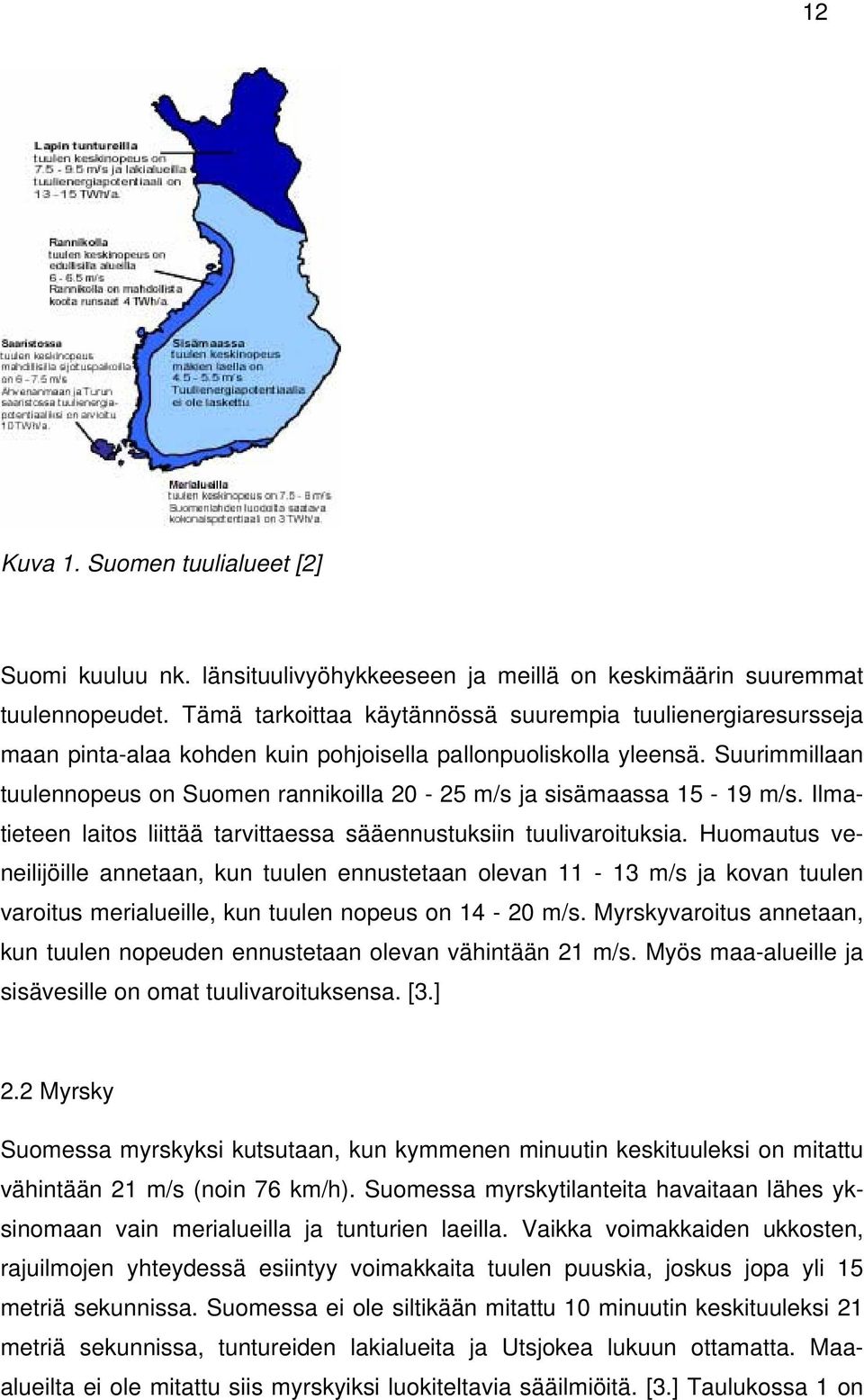 Suurimmillaan tuulennopeus on Suomen rannikoilla 20-25 m/s ja sisämaassa 15-19 m/s. Ilmatieteen laitos liittää tarvittaessa sääennustuksiin tuulivaroituksia.
