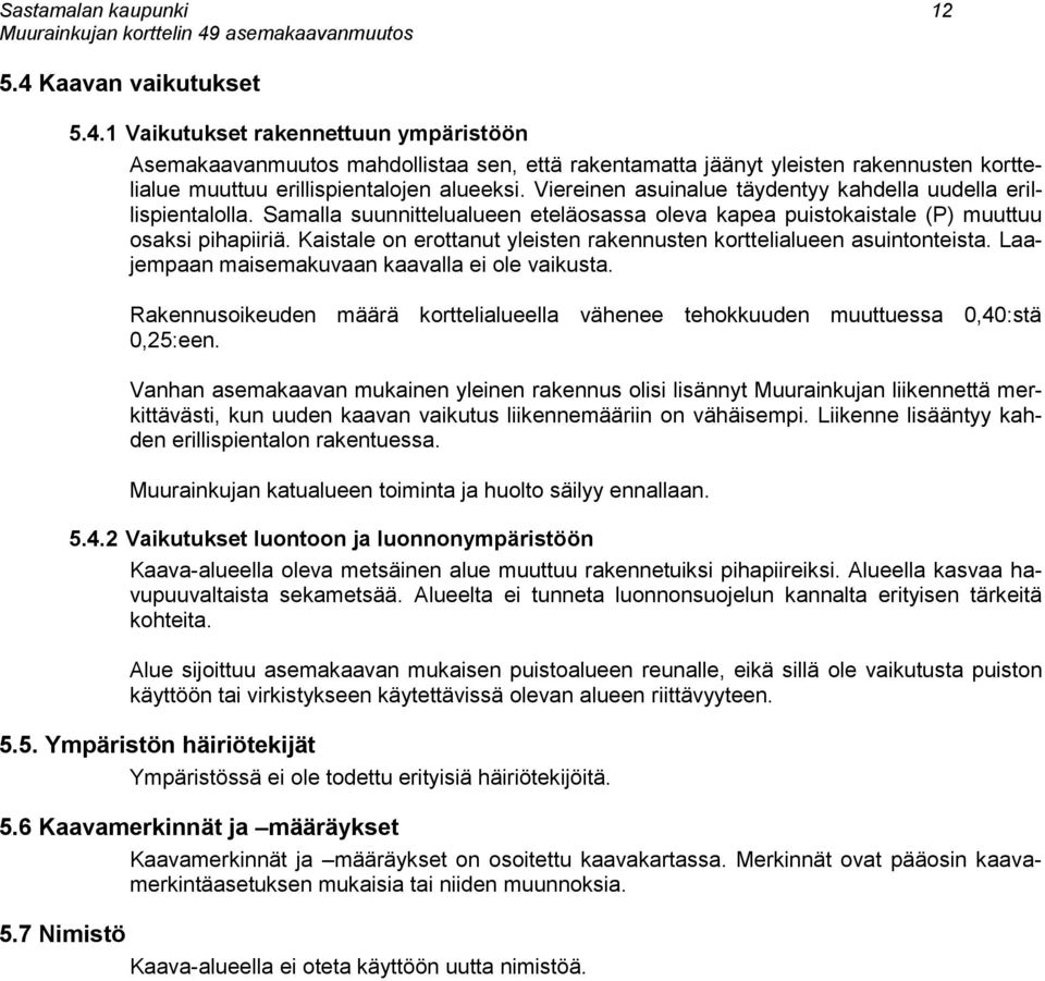 Kaistale on erottanut yleisten rakennusten korttelialueen asuintonteista. Laajempaan maisemakuvaan kaavalla ei ole vaikusta.