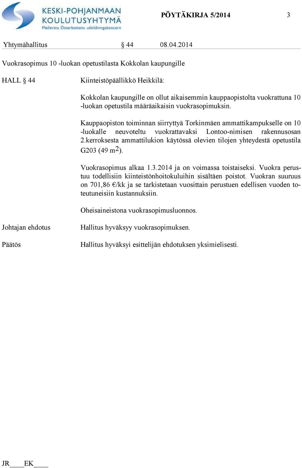 määräaikaisin vuokrasopimuksin. Kauppaopiston toiminnan siirryttyä Torkinmäen ammattikampukselle on 10 -luo kal le neuvoteltu vuokrattavaksi Lontoo-nimisen rakennusosan 2.