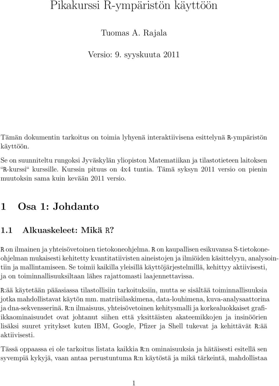 Tämä syksyn 2011 versio on pienin muutoksin sama kuin kevään 2011 versio. 1 Osa 1: Johdanto 1.1 Alkuaskeleet: Mikä R? R on ilmainen ja yhteisövetoinen tietokoneohjelma.