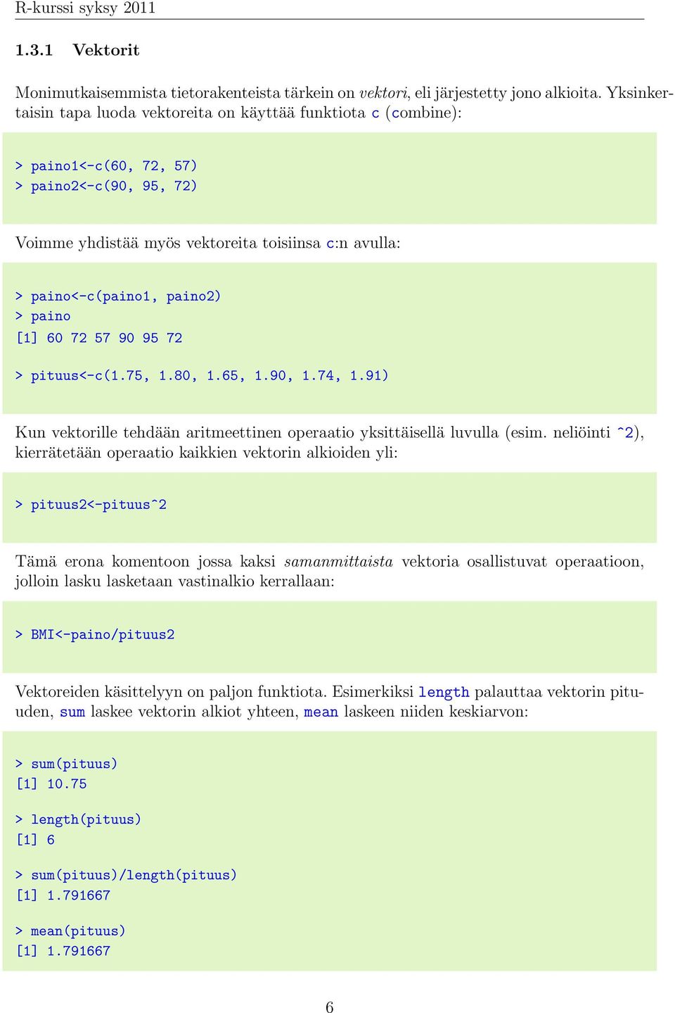 > paino [1] 60 72 57 90 95 72 > pituus<-c(1.75, 1.80, 1.65, 1.90, 1.74, 1.91) Kun vektorille tehdään aritmeettinen operaatio yksittäisellä luvulla (esim.