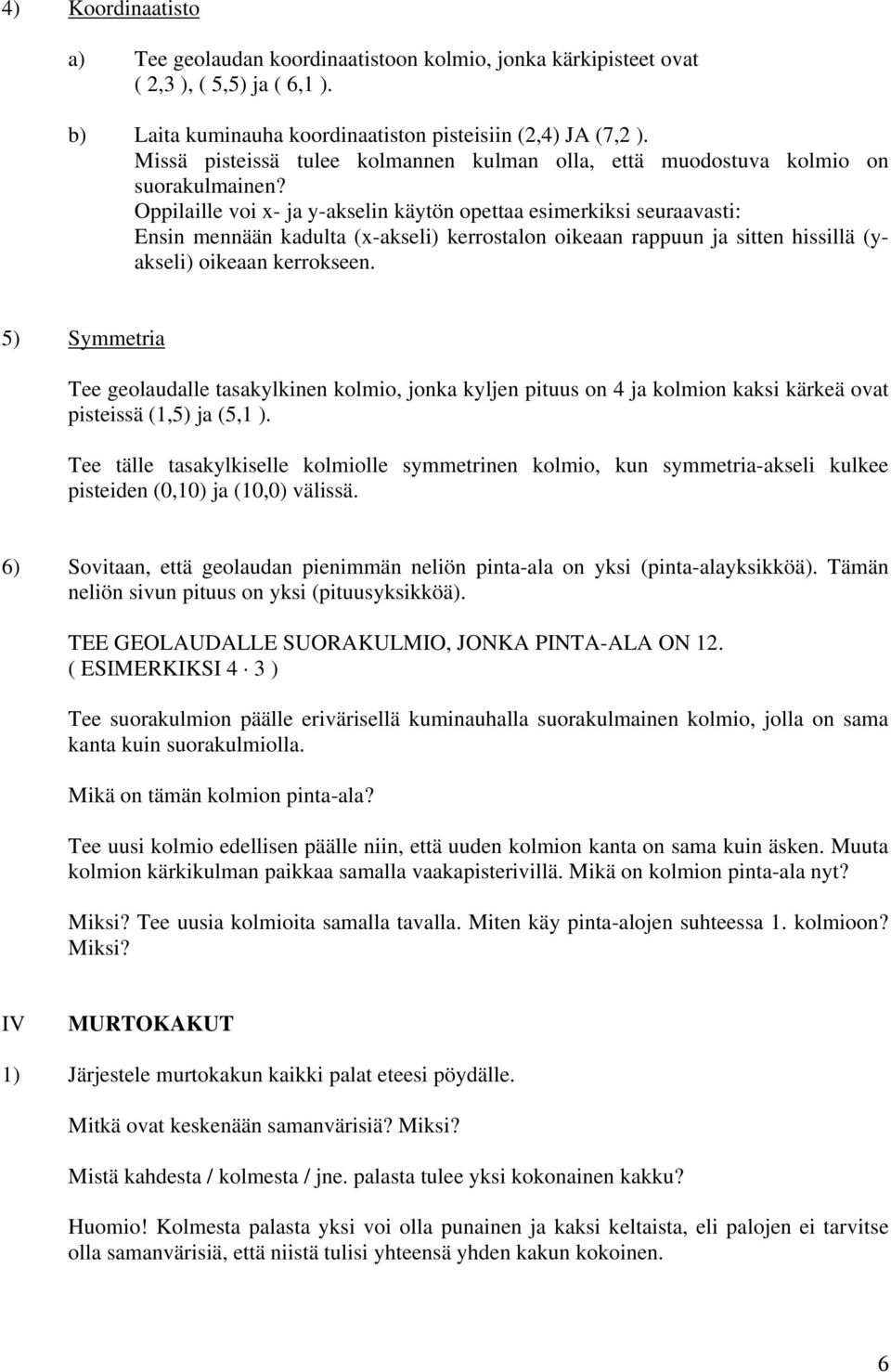 Oppilaille voi x- ja y-akselin käytön opettaa esimerkiksi seuraavasti: Ensin mennään kadulta (x-akseli) kerrostalon oikeaan rappuun ja sitten hissillä (yakseli) oikeaan kerrokseen.