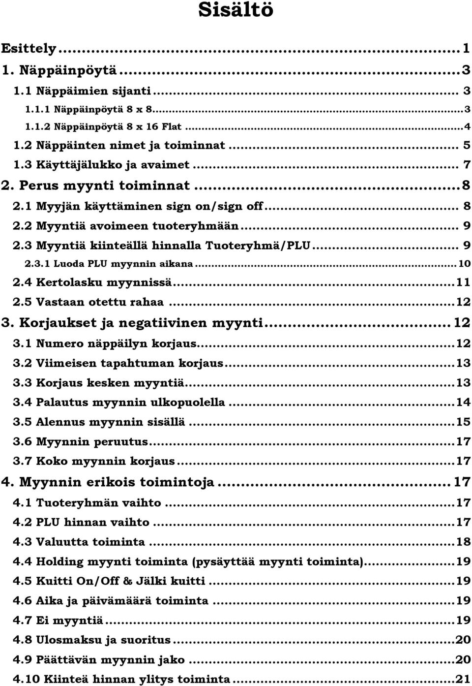 .. 10 2.4 Kertolasku myynnissä... 11 2.5 Vastaan otettu rahaa... 12 3. Korjaukset ja negatiivinen myynti... 12 3.1 Numero näppäilyn korjaus... 12 3.2 Viimeisen tapahtuman korjaus... 13 3.