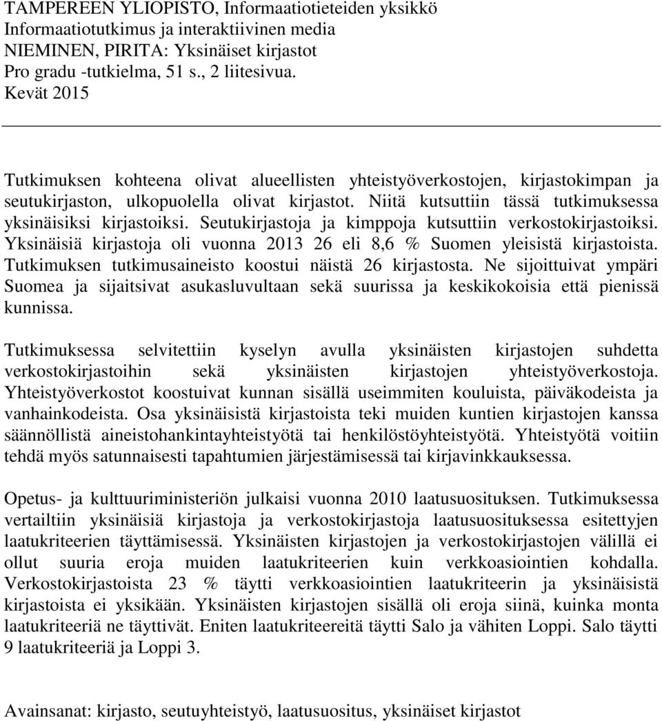 Niitä kutsuttiin tässä tutkimuksessa yksinäisiksi kirjastoiksi. Seutukirjastoja ja kimppoja kutsuttiin verkostokirjastoiksi.