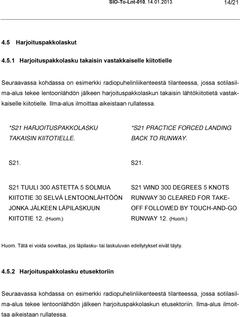 1 Harjoituspakkolasku takaisin vastakkaiselle kiitotielle Seuraavassa kohdassa on esimerkki radiopuhelinliikenteestä tilanteessa, jossa sotilasilma-alus tekee lentoonlähdön jälkeen