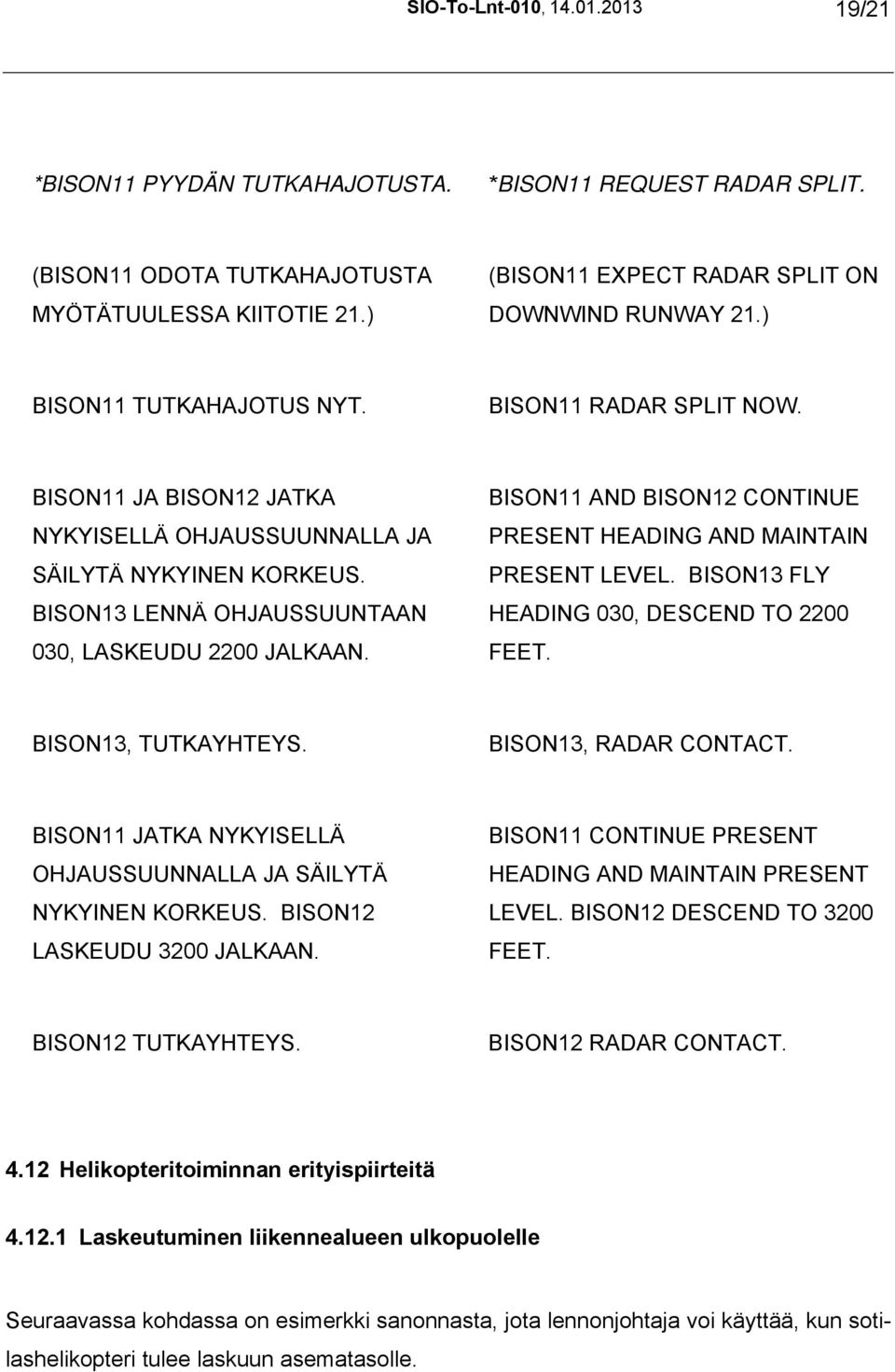 BISON13 LENNÄ OHJAUSSUUNTAAN 030, LASKEUDU 2200 JALKAAN. BISON11 AND BISON12 CONTINUE PRESENT HEADING AND MAINTAIN PRESENT LEVEL. BISON13 FLY HEADING 030, DESCEND TO 2200 FEET. BISON13, TUTKAYHTEYS.