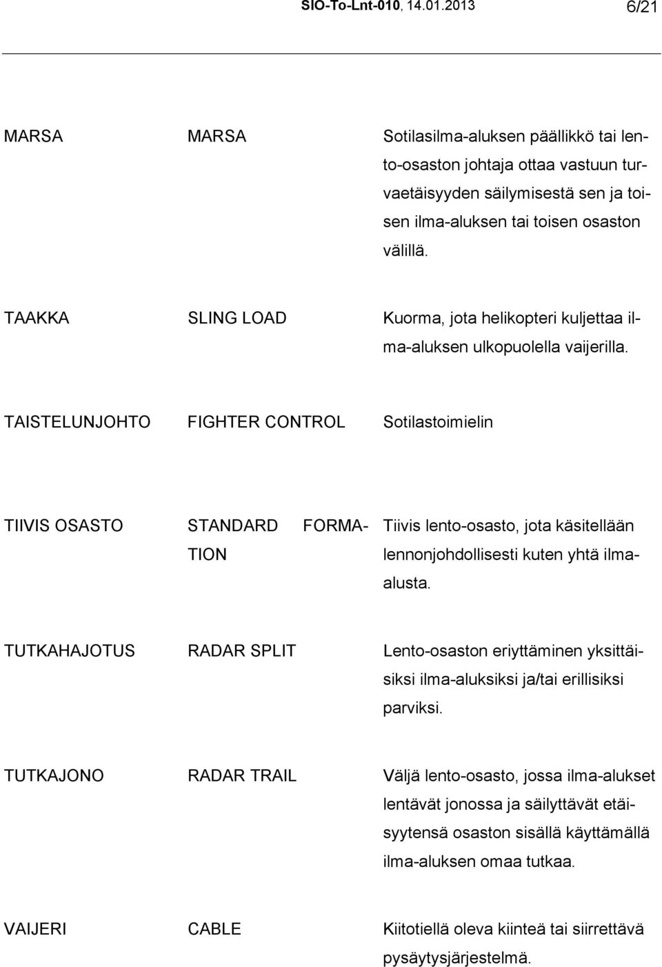 TAISTELUNJOHTO FIGHTER CONTROL Sotilastoimielin TIIVIS OSASTO STANDARD FORMA- TION Tiivis lento-osasto, jota käsitellään lennonjohdollisesti kuten yhtä ilmaalusta.