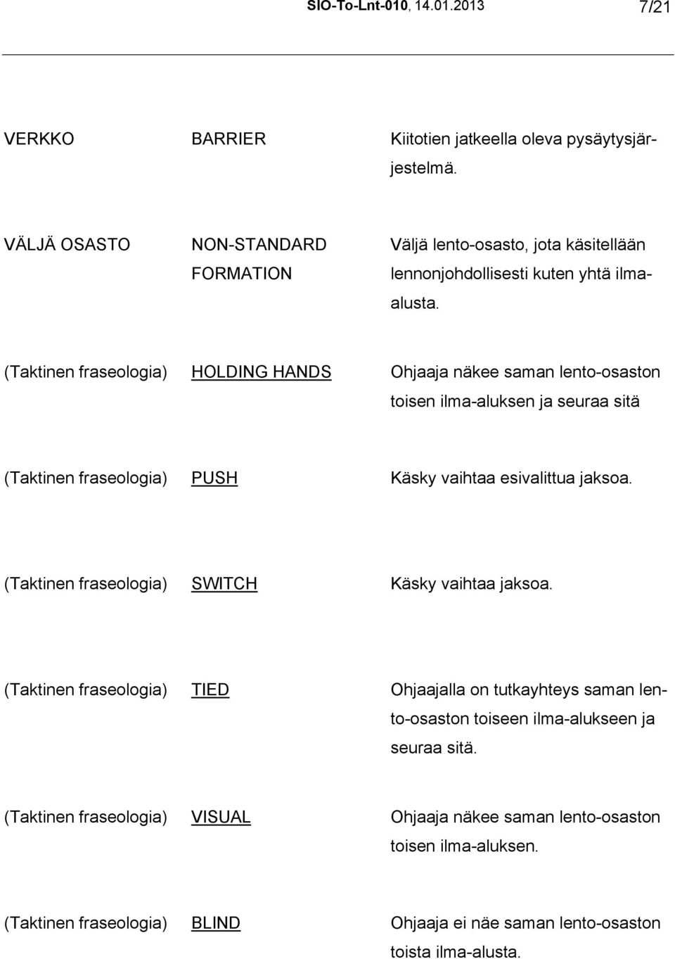 (Taktinen fraseologia) HOLDING HANDS Ohjaaja näkee saman lento-osaston toisen ilma-aluksen ja seuraa sitä (Taktinen fraseologia) PUSH Käsky vaihtaa esivalittua jaksoa.