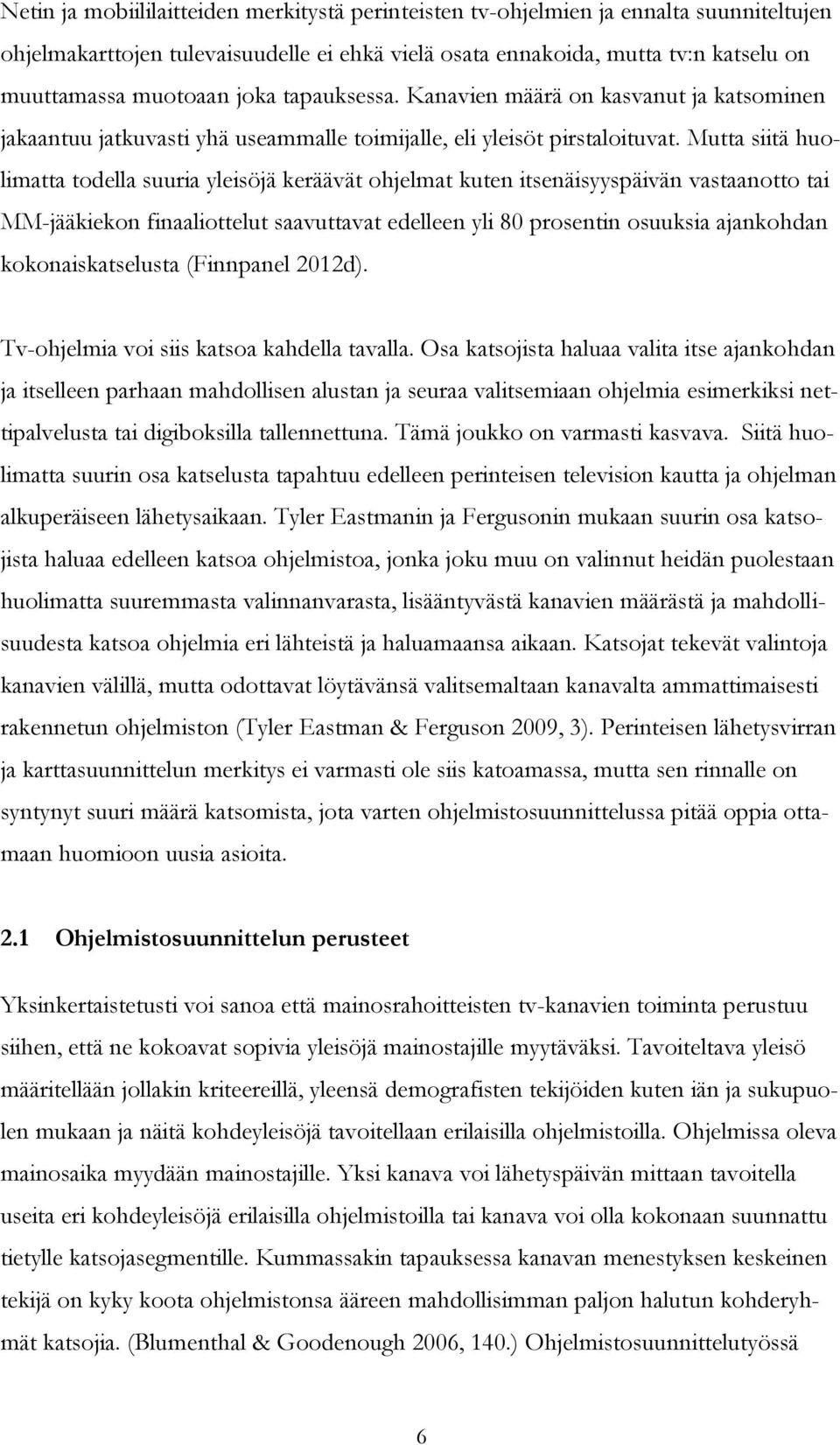 Mutta siitä huolimatta todella suuria yleisöjä keräävät ohjelmat kuten itsenäisyyspäivän vastaanotto tai MM-jääkiekon finaaliottelut saavuttavat edelleen yli 80 prosentin osuuksia ajankohdan