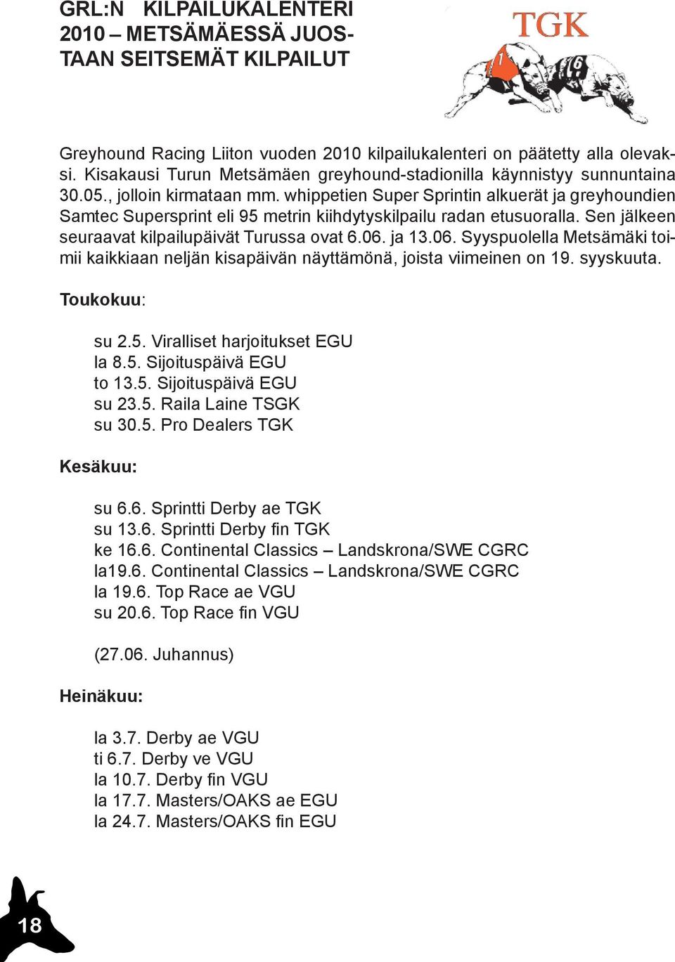 whippetien Super Sprintin alkuerät ja greyhoundien Samtec Supersprint eli 95 metrin kiihdytyskilpailu radan etusuoralla. Sen jälkeen seuraavat kilpailupäivät Turussa ovat 6.06.