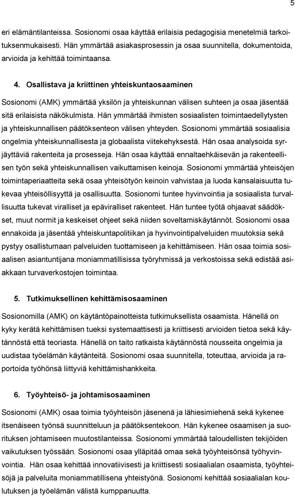 Osallistava ja kriittinen yhteiskuntaosaaminen Sosionomi (AMK) ymmärtää yksilön ja yhteiskunnan välisen suhteen ja osaa jäsentää sitä erilaisista näkökulmista.