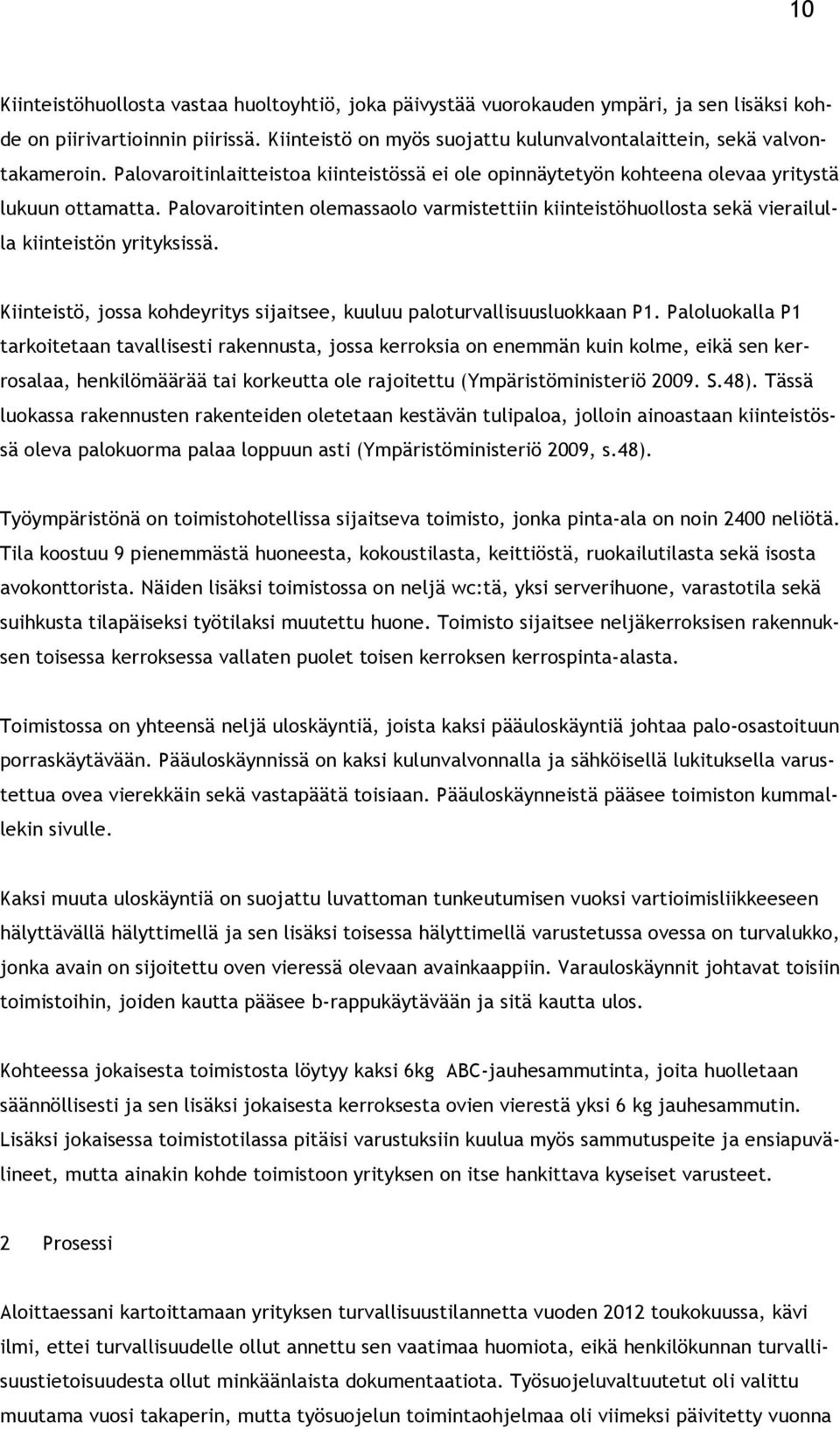 Palovaroitinten olemassaolo varmistettiin kiinteistöhuollosta sekä vierailulla kiinteistön yrityksissä. Kiinteistö, jossa kohdeyritys sijaitsee, kuuluu paloturvallisuusluokkaan P1.