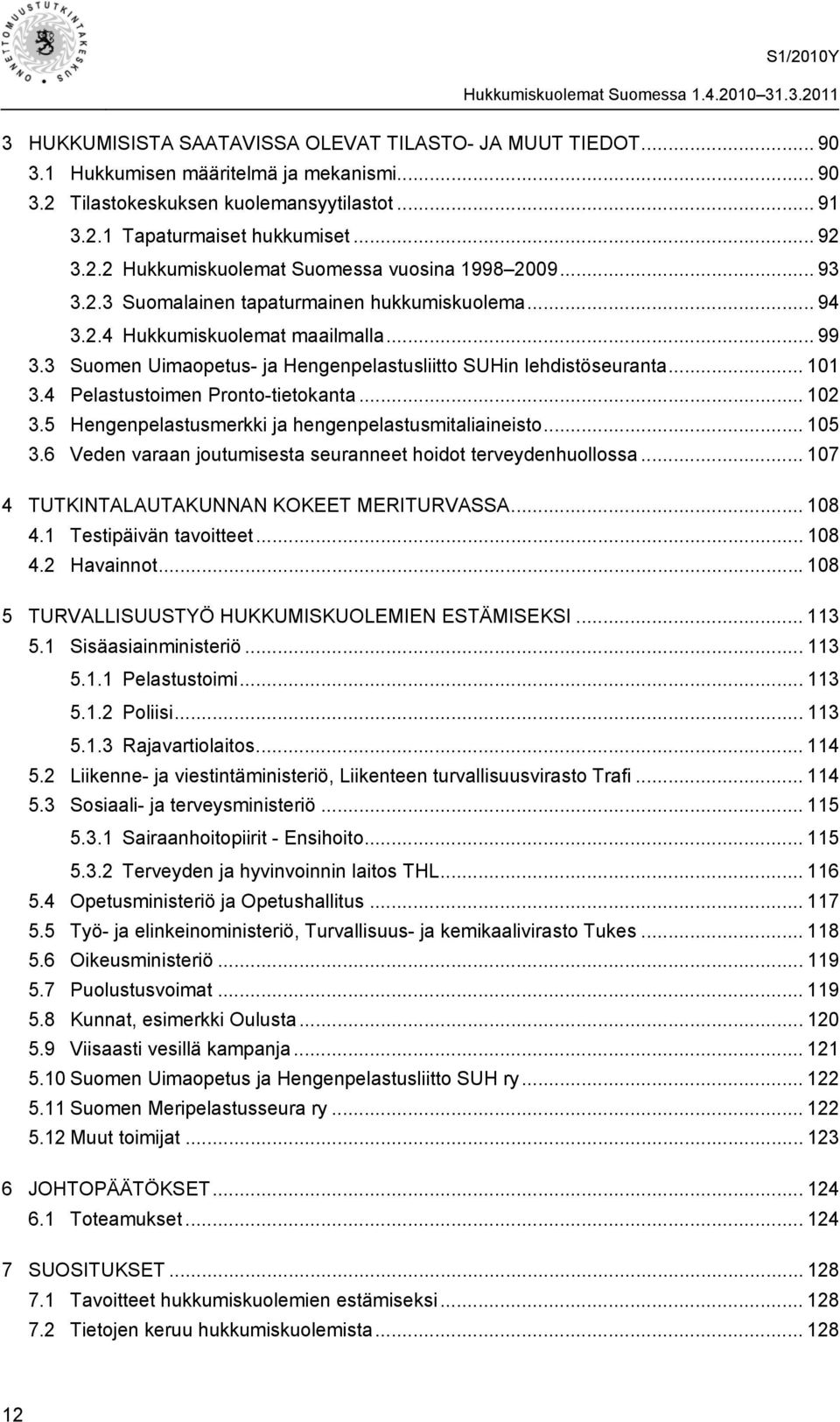 4 Pelastustoimen Pronto-tietokanta... 102 3.5 Hengenpelastusmerkki ja hengenpelastusmitaliaineisto... 105 3.6 Veden varaan joutumisesta seuranneet hoidot terveydenhuollossa.