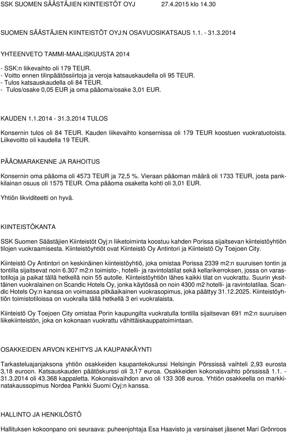 Kauden liikevaihto konsernissa oli 179 TEUR koostuen vuokratuotoista. Liikevoitto oli kaudella 19 TEUR. PÄÄOMARAKENNE JA RAHOITUS Konsernin oma pääoma oli 4573 TEUR ja 72,5 %.