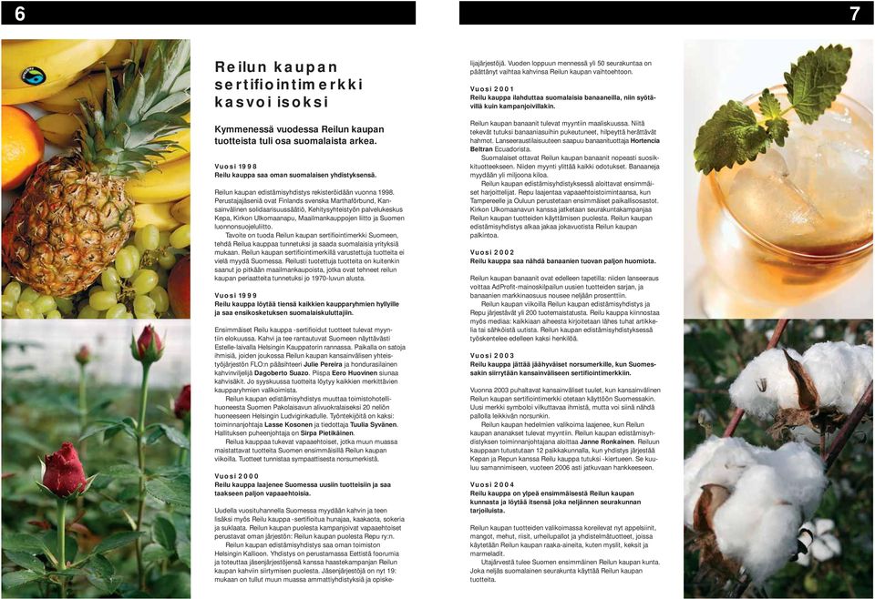 Perustajajäseniä ovat Finlands svenska Marthaförbund, Kansainvälinen solidaarisuussäätiö, Kehitysyhteistyön palvelukeskus Kepa, Kirkon Ulkomaanapu, Maailmankauppojen liitto ja Suomen
