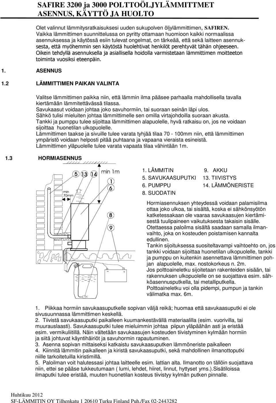 2 LÄMMITTIMEN PAIKAN VALINTA Valitse lämmittimen paikka niin, että lämmin ilma pääsee parhaalla mahdollisella tavalla kiertämään lämmitettävässä tilassa.