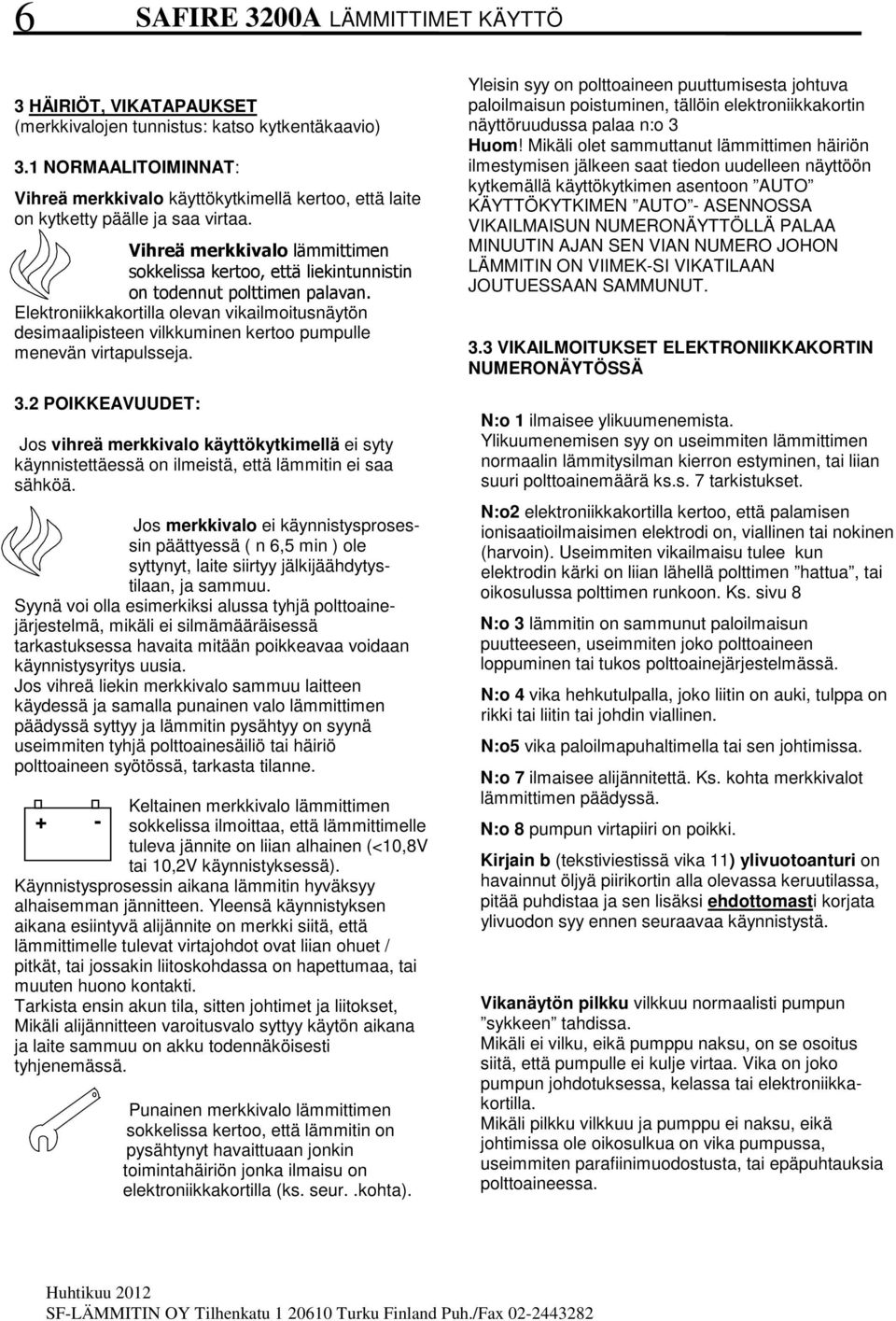 Elektroniikkakortilla olevan vikailmoitusnäytön desimaalipisteen vilkkuminen kertoo pumpulle menevän virtapulsseja. 3.