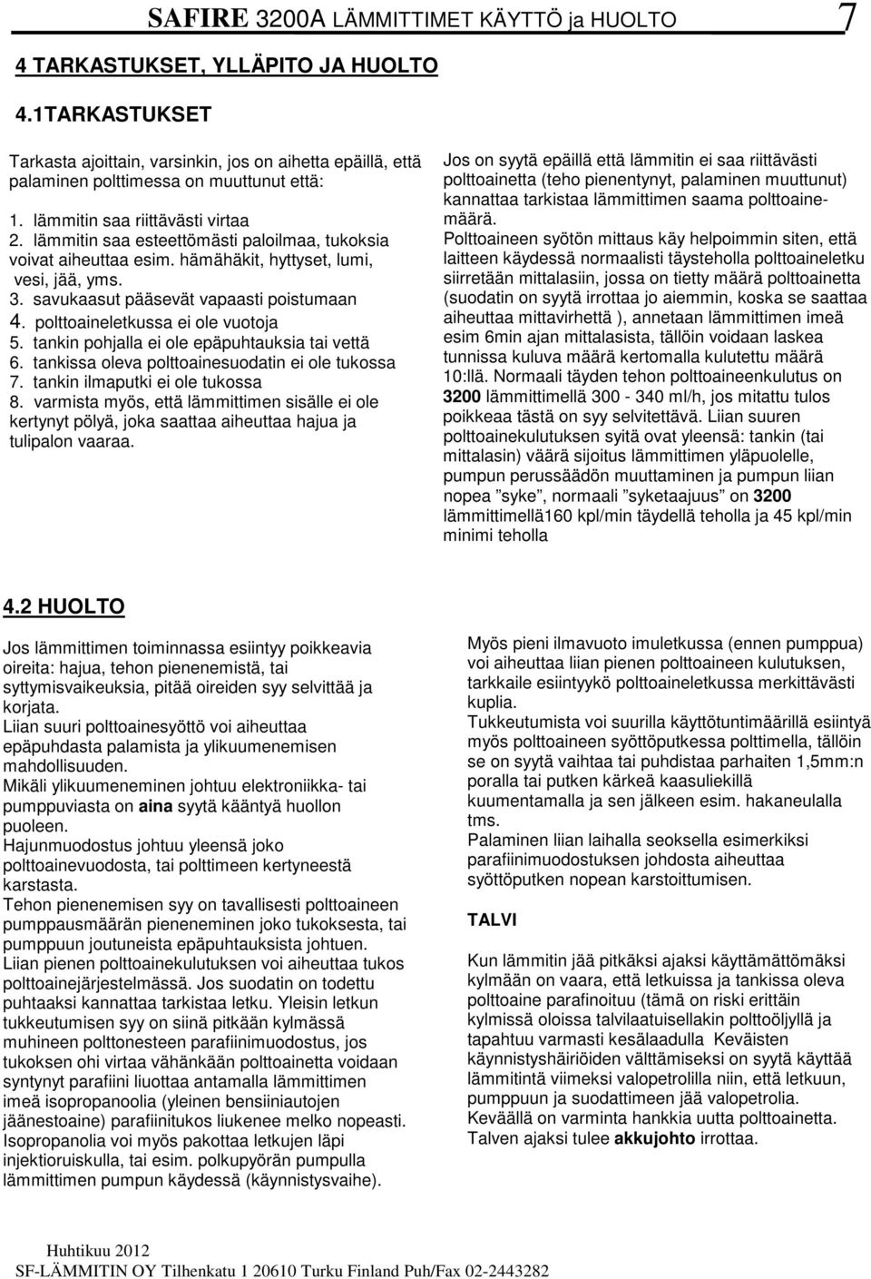 polttoaineletkussa ei ole vuotoja 5. tankin pohjalla ei ole epäpuhtauksia tai vettä 6. tankissa oleva polttoainesuodatin ei ole tukossa 7. tankin ilmaputki ei ole tukossa 8.