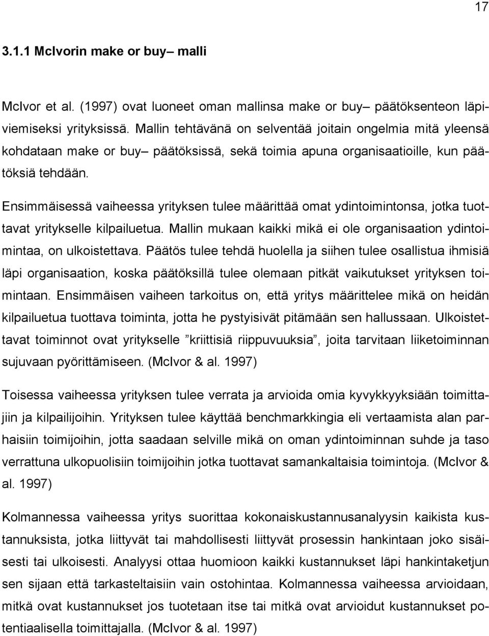 Ensimmäisessä vaiheessa yrityksen tulee määrittää omat ydintoimintonsa, jotka tuottavat yritykselle kilpailuetua. Mallin mukaan kaikki mikä ei ole organisaation ydintoimintaa, on ulkoistettava.