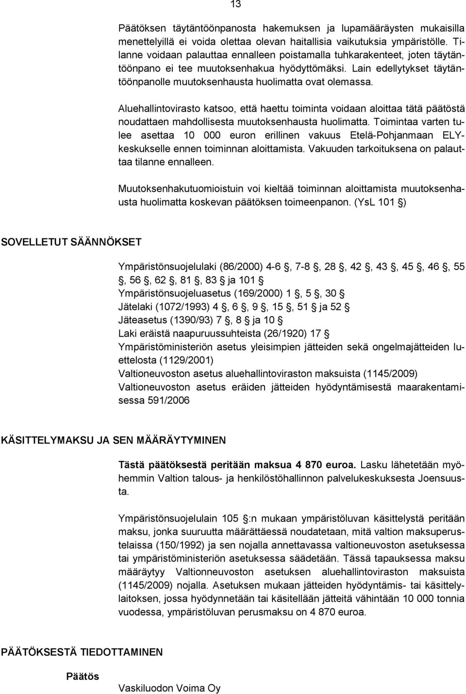 Aluehallintovirasto katsoo, että haettu toiminta voidaan aloittaa tätä päätöstä noudattaen mahdollisesta muutoksenhausta huolimatta.