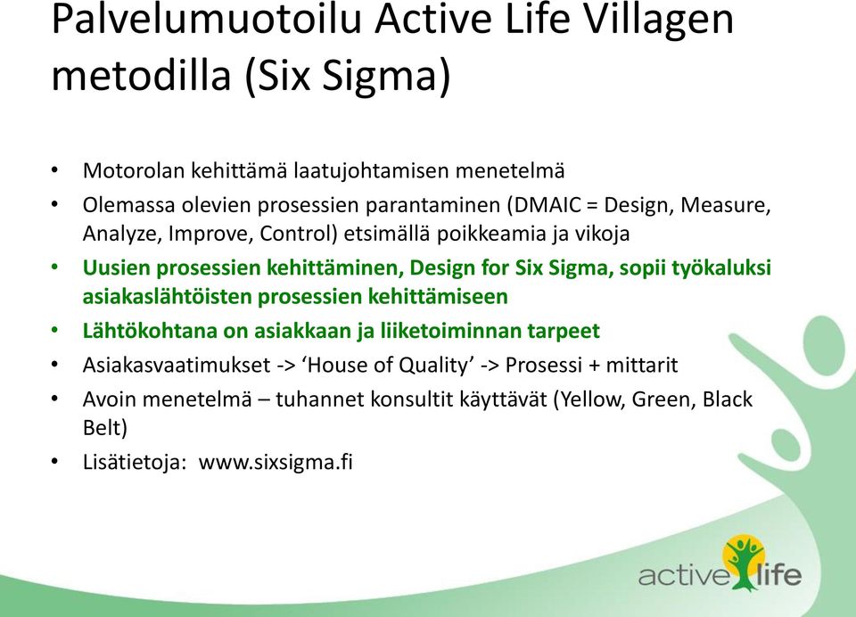 Six Sigma, sopii työkaluksi asiakaslähtöisten prosessien kehittämiseen Lähtökohtana on asiakkaan ja liiketoiminnan tarpeet