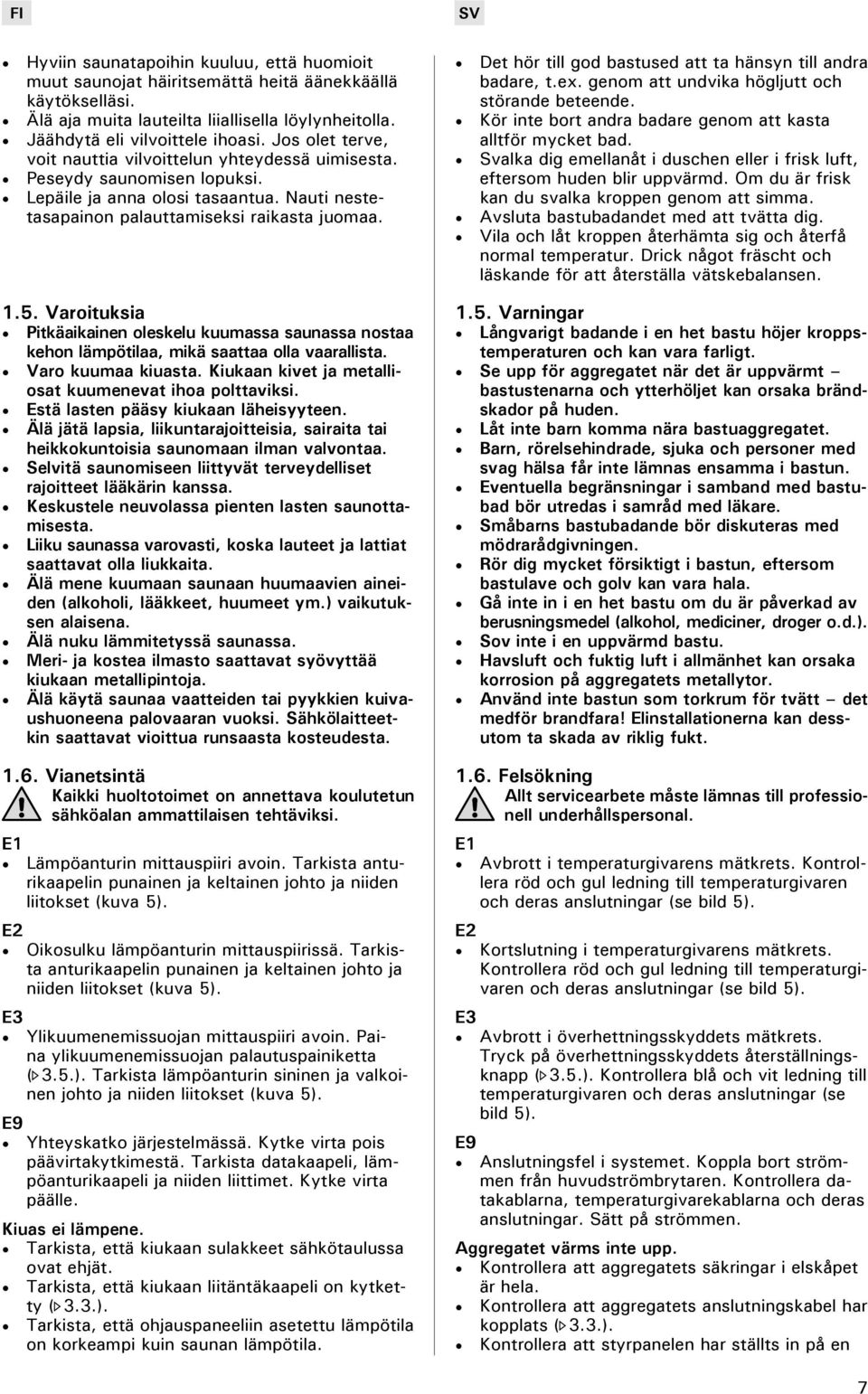 Varoituksia Pitkäaikainen oleskelu kuumassa saunassa nostaa kehon lämpötilaa, mikä saattaa olla vaarallista. Varo kuumaa kiuasta. Kiukaan kivet ja metalliosat kuumenevat ihoa polttaviksi.