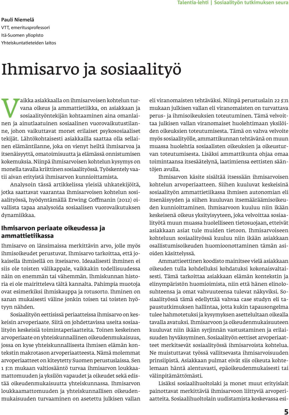 psykososiaaliset tekijät. Lähtökohtaisesti asiakkailla saattaa olla sellainen elämäntilanne, joka on vienyt heiltä ihmisarvoa ja itsenäisyyttä, omatoimisuutta ja elämässä onnistumisen kokemuksia.