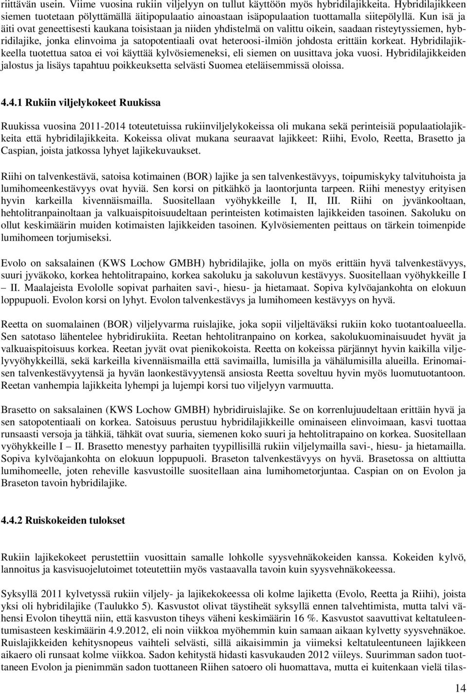 Kun isä ja äiti ovat geneettisesti kaukana toisistaan ja niiden yhdistelmä on valittu oikein, saadaan risteytyssiemen, hybridilajike, jonka elinvoima ja satopotentiaali ovat heteroosi-ilmiön johdosta