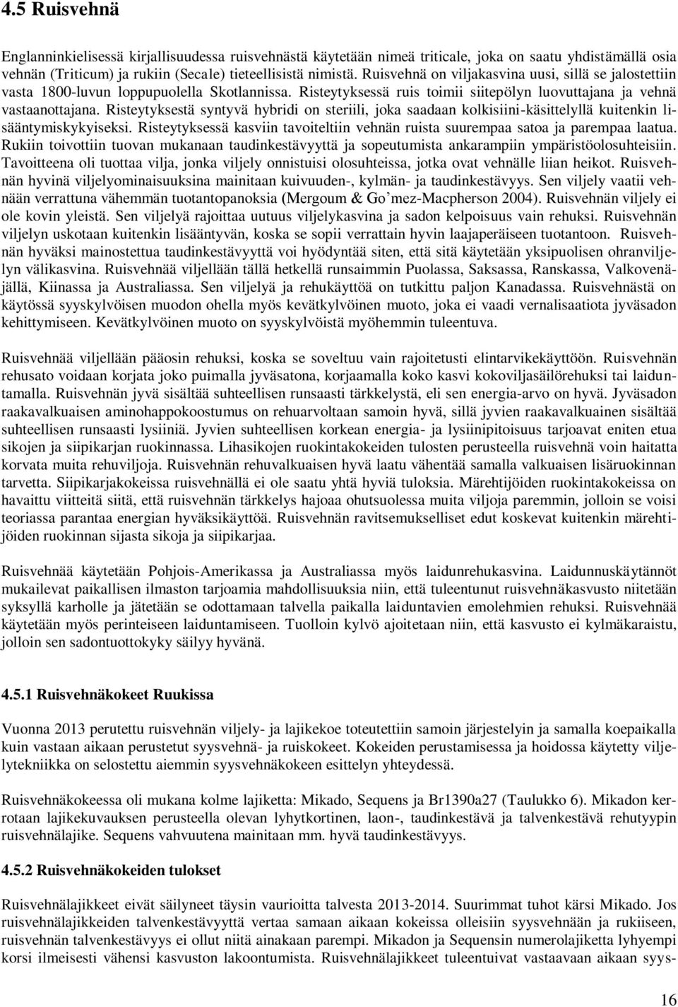 Risteytyksestä syntyvä hybridi on steriili, joka saadaan kolkisiini-käsittelyllä kuitenkin lisääntymiskykyiseksi. Risteytyksessä kasviin tavoiteltiin vehnän ruista suurempaa satoa ja parempaa laatua.