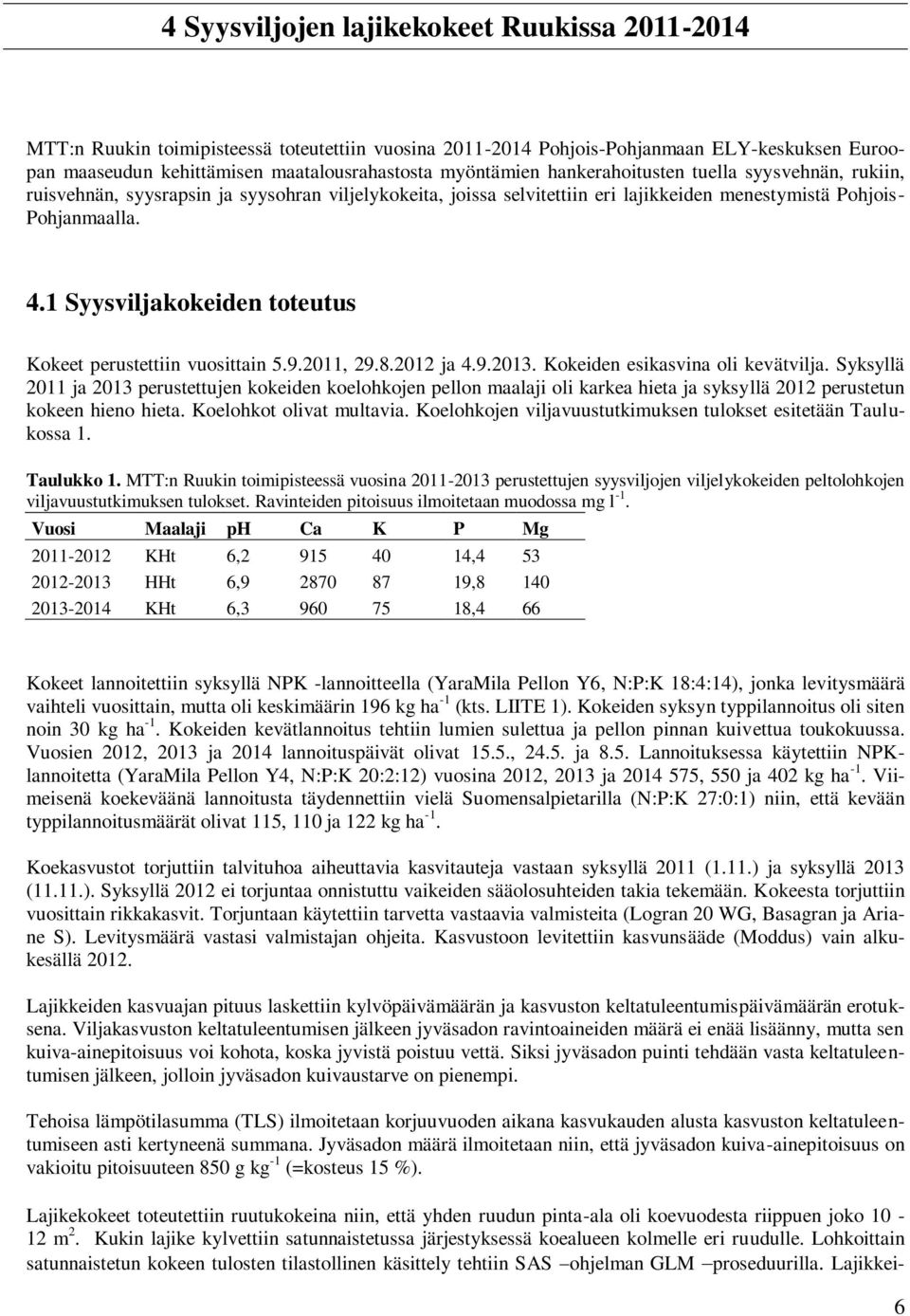 1 Syysviljakokeiden toteutus Kokeet perustettiin vuosittain 5.9.2011, 29.8.2012 ja 4.9.2013. Kokeiden esikasvina oli kevätvilja.