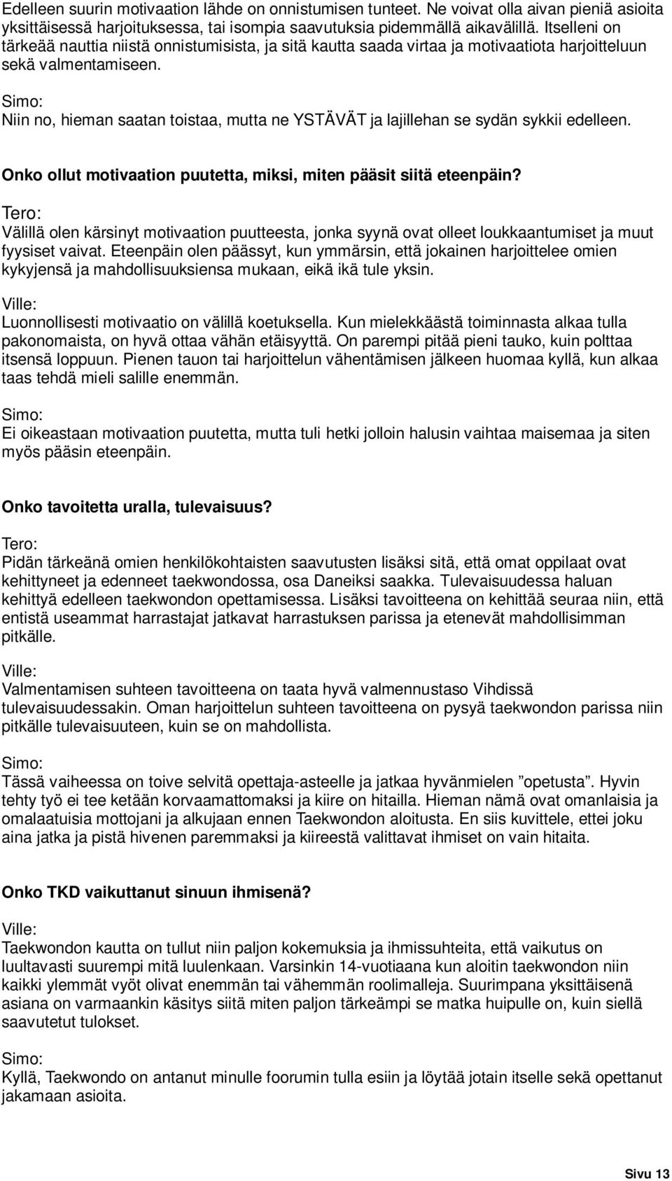 Simo: Niin no, hieman saatan toistaa, mutta ne YSTÄVÄT ja lajillehan se sydän sykkii edelleen. Onko ollut motivaation puutetta, miksi, miten pääsit siitä eteenpäin?