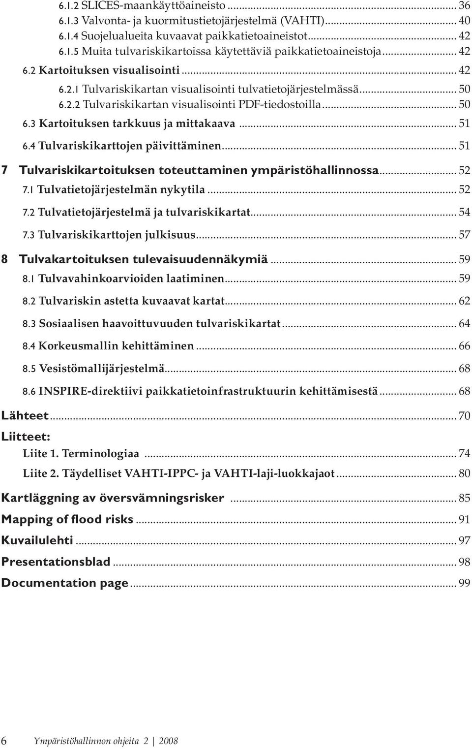 .. 51 6.4 Tulvariskikarttojen päivittäminen... 51 7 tulvariskikartoituksen toteuttaminen ympäristöhallinnossa... 52 7.1 Tulvatietojärjestelmän nykytila... 52 7.2 Tulvatietojärjestelmä ja tulvariskikartat.