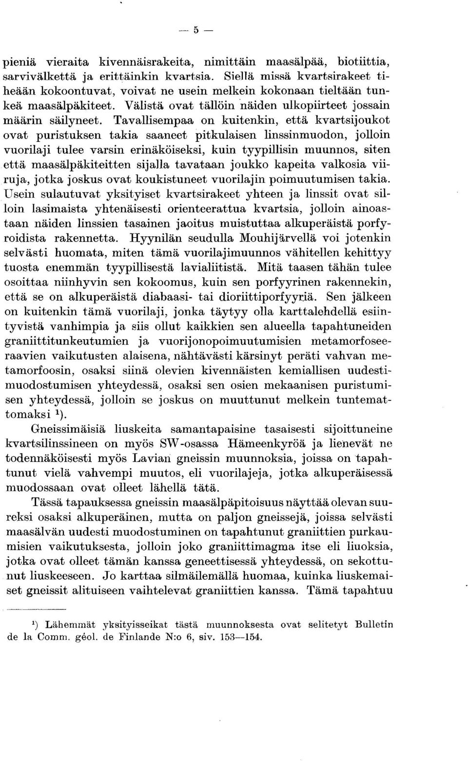 Tavallisempaa on kuitenkin, että kvartsijoukot ovat puristuksen takia saaneet pitkulaisen linssinmuodon, jolloin vuorilaji tulee varsin erinäköiseksi, kuin tyypillisin muunnos, siten että