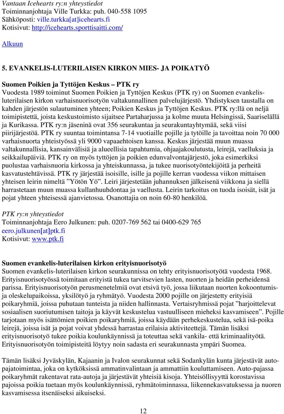 varhaisnuorisotyön valtakunnallinen palvelujärjestö. Yhdistyksen taustalla on kahden järjestön sulautuminen yhteen; Poikien Keskus ja Tyttöjen Keskus.