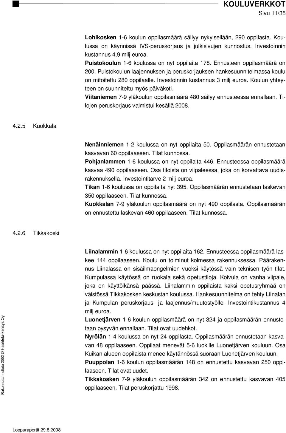 Investoinnin kustannus 3 milj euroa. Koulun yhteyteen on suunniteltu myös päiväkoti. Viitaniemen 7-9 yläkoulun oppilasmäärä 480 säilyy ennusteessa ennallaan.