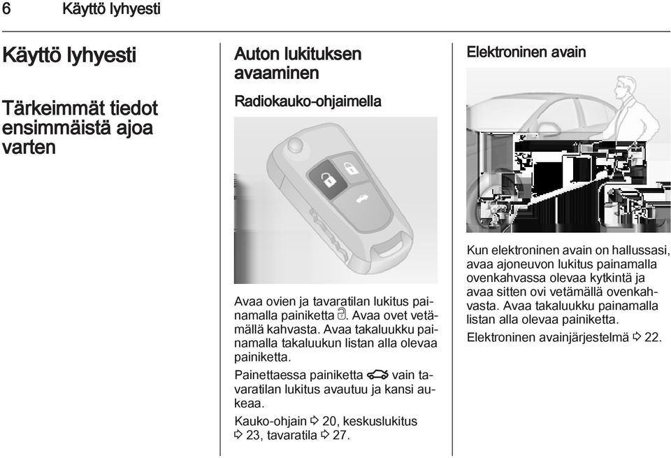 Painettaessa painiketta x vain tavaratilan lukitus avautuu ja kansi aukeaa. Kauko-ohjain 3 20, keskuslukitus 3 23, tavaratila 3 27.