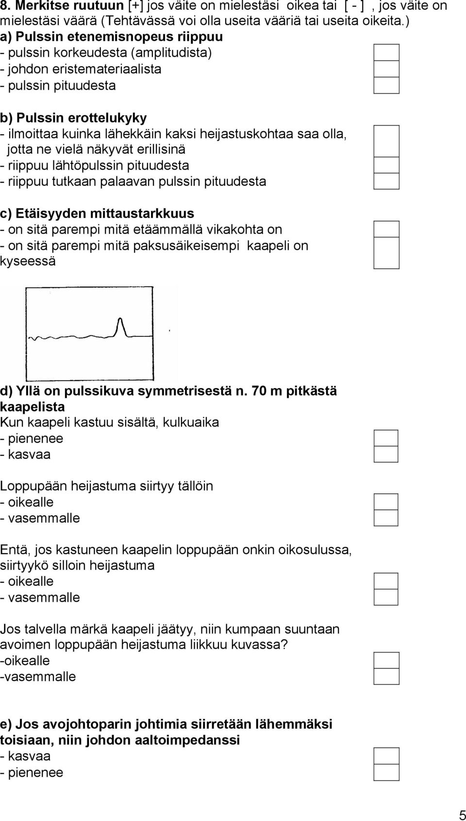 saa olla, jotta ne vielä näkyvät erillisinä - riippuu lähtöpulssin pituudesta - riippuu tutkaan palaavan pulssin pituudesta c) Etäisyyden mittaustarkkuus - on sitä parempi mitä etäämmällä vikakohta