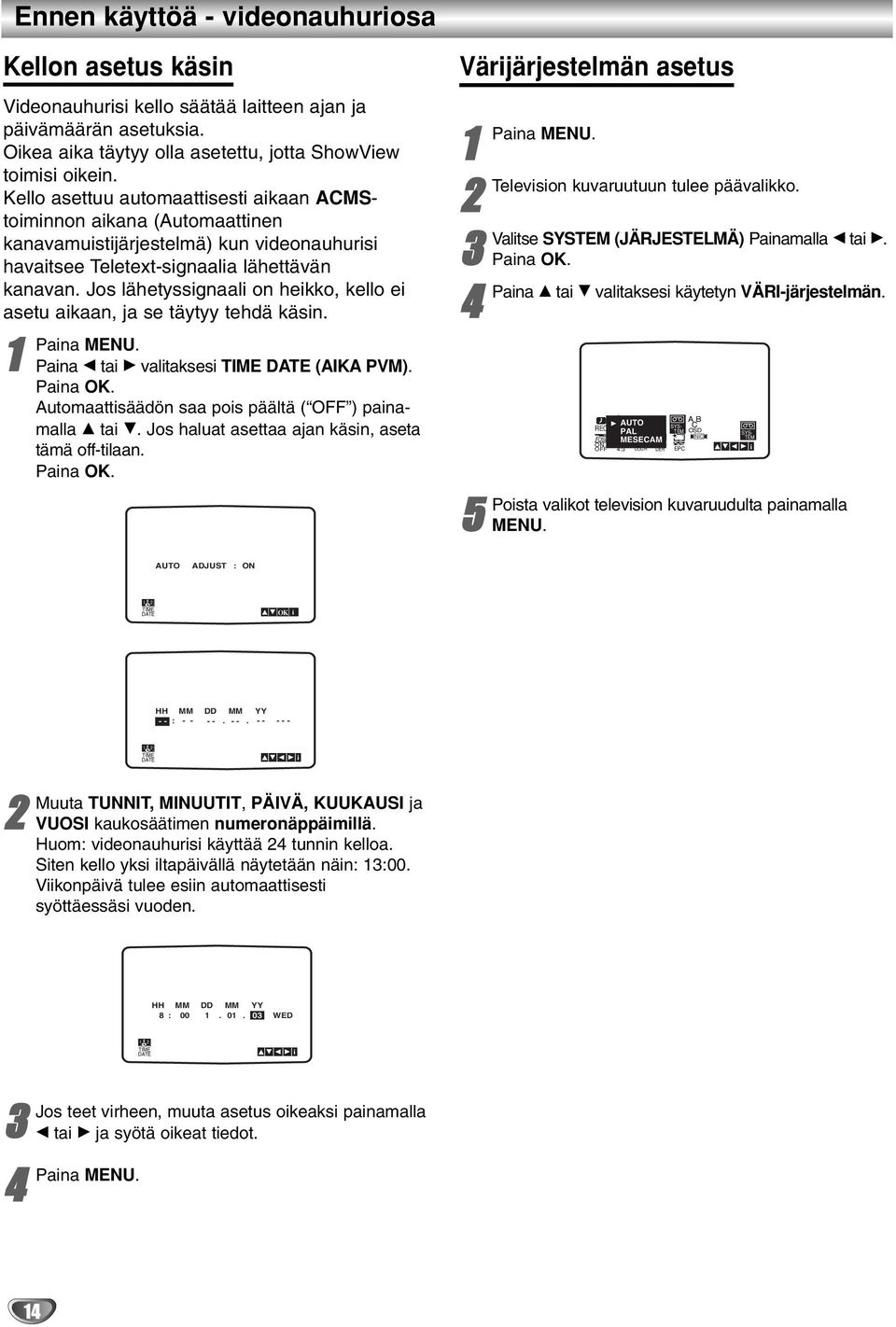 Jos lähetyssgnaal on hekko, kello e asetu akaan, ja se täytyy tehdä käsn. Pana MENU. Pana F ta G valtakses TIME DATE (AIKA PVM). Pana OK. Automaattsäädön saa pos päältä ( OFF ) panamalla D ta E.