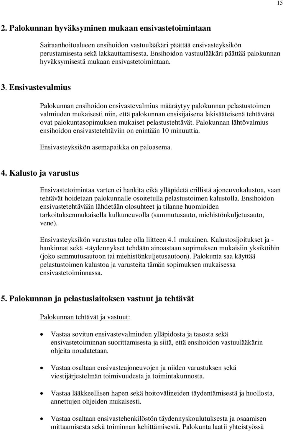 Ensivastevalmius Palokunnan ensihoidon ensivastevalmius määräytyy palokunnan pelastustoimen valmiuden mukaisesti niin, että palokunnan ensisijaisena lakisääteisenä tehtävänä ovat palokuntasopimuksen