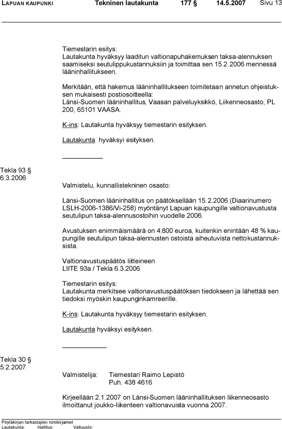 Merkitään, että hakemus lääninhallitukseen toimitetaan annetun ohjeistuksen mukaisesti postiosoitteella: Länsi-Suomen lääninhallitus, Vaasan palveluyksikkö, Liikenneosasto, PL 200, 65101 VAASA.