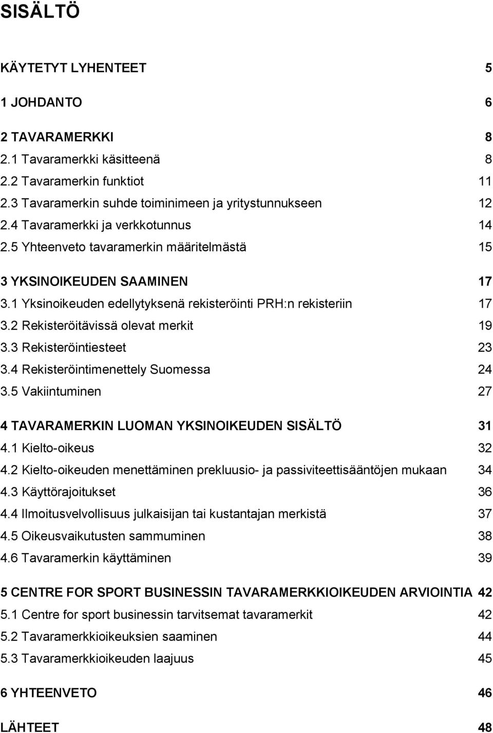 2 Rekisteröitävissä olevat merkit 19 3.3 Rekisteröintiesteet 23 3.4 Rekisteröintimenettely Suomessa 24 3.5 Vakiintuminen 27 4 TAVARAMERKIN LUOMAN YKSINOIKEUDEN SISÄLTÖ 31 4.1 Kielto-oikeus 32 4.