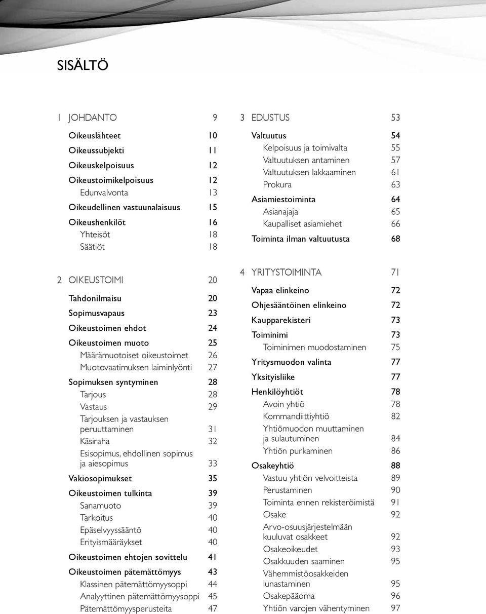 Vastaus 29 Tarjouksen ja vastauksen peruuttaminen 31 Käsiraha 32 Esisopimus, ehdollinen sopimus ja aiesopimus 33 Vakiosopimukset 35 Oikeustoimen tulkinta 39 Sanamuoto 39 Tarkoitus 40 Epäselvyyssääntö