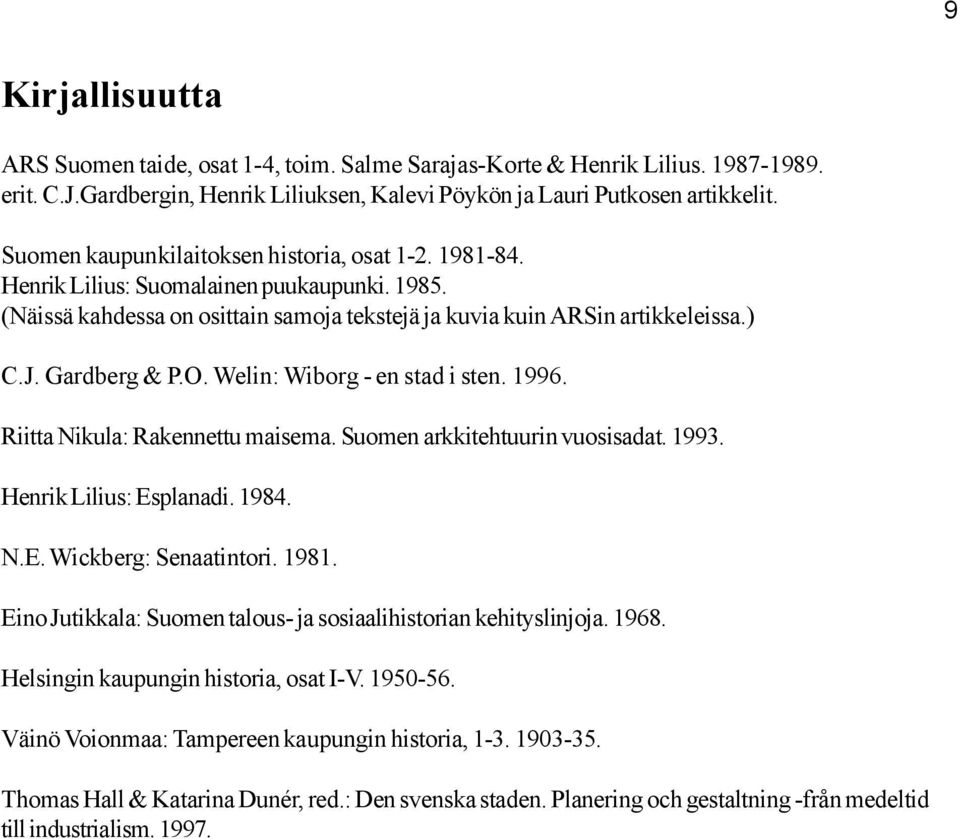 O. Welin: Wiborg - en stad i sten. 1996. Riitta Nikula: Rakennettu maisema. Suomen arkkitehtuurin vuosisadat. 1993. Henrik Lilius: Esplanadi. 1984. N.E. Wickberg: Senaatintori. 1981.